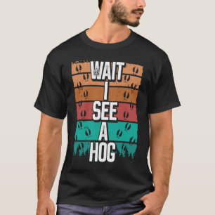 Hog Hunting Vintage Wait I see a Hog Wild Boar Hun T-Shirt