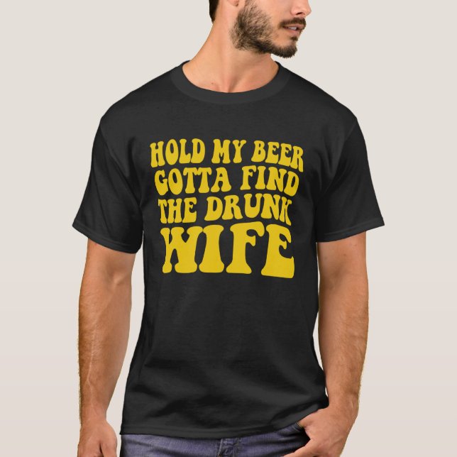 Hold My Beer Gotta Find The Drunk Wife T-Shirt (Front)