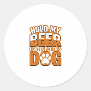Hold My Beer I Gotta Pet This Dog Funny Dog Lover Classic Round Sticker