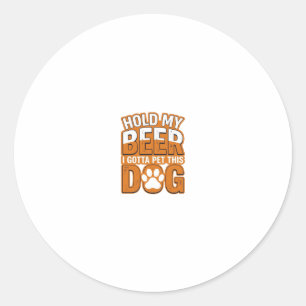 Hold My Beer I Gotta Pet This Dog Funny Dog Lover Classic Round Sticker