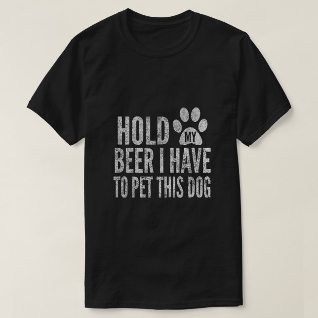 Hold My Beer I Have To Pet This Dog Distressed By  T-Shirt (Design Front)
