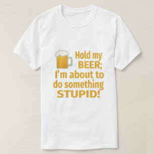 Hold My Beer   I'm About To Do Something Stupid T-Shirt