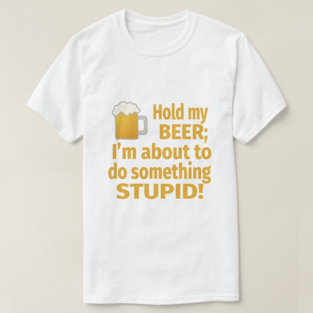 Hold My Beer | I'm About To Do Something Stupid T-Shirt (Design Front)
