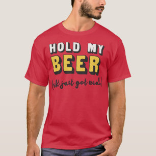 Hold My Beer Just Got Real Drinking Humour Saying T-Shirt