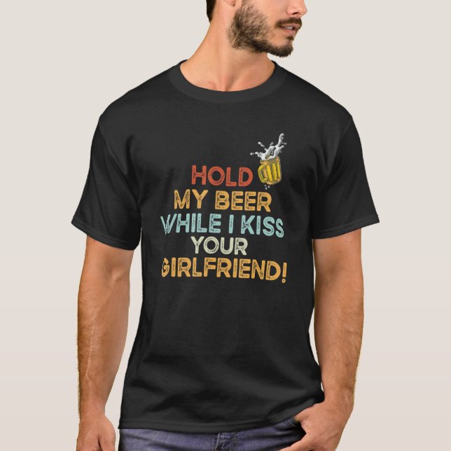 Hold My Beer While I Kiss Your Girlfriend   Beer T-Shirt (Front)
