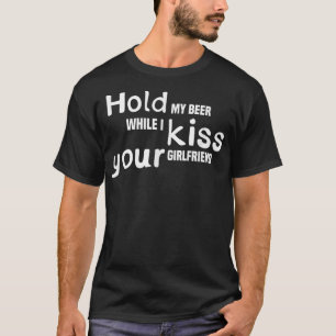 Hold My Beer While I Kiss Your Girlfriend, Drinkin T-Shirt