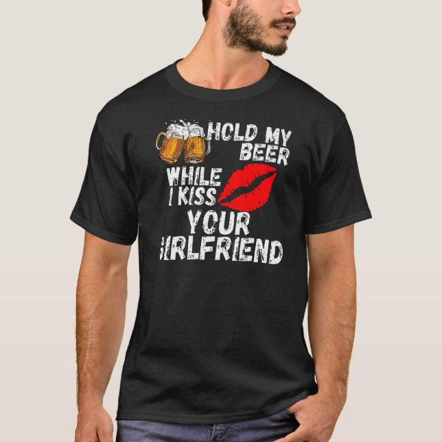 Hold My Beer While I Kiss Your Girlfriend   T-Shirt (Front)