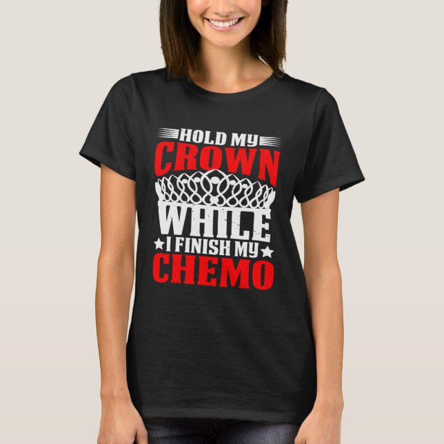 Hold My Crown While I Finish My Chemo T-Shirt (Front)