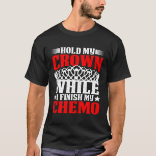 Hold My Crown While I Finish My Chemo T-Shirt