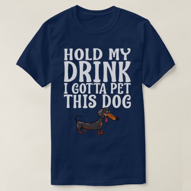 Hold My Drink I Gotta Pet This Dog T-Shirt (Design Front)