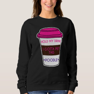 Hold My Drink I Gotta Pet This Poodle Dog Sweatshirt