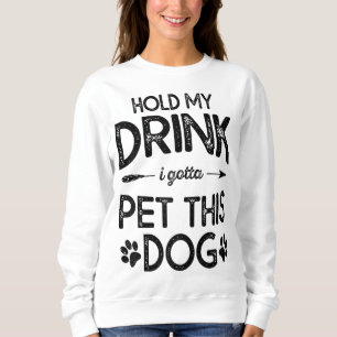 Hold My Drink I Have To Pet This Dog Funny Puppy L Sweatshirt