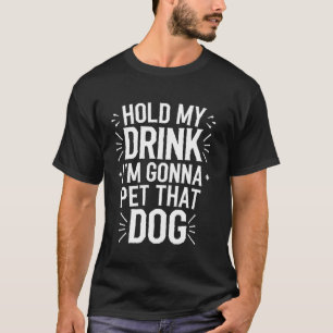 Hold My Drink I'm Gonna Go Pet That Dog Cool Pet P T-Shirt