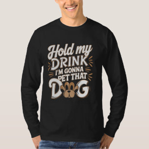 Hold My Drink I'm Gonna Go Pet That Dog Funny Dog T-Shirt