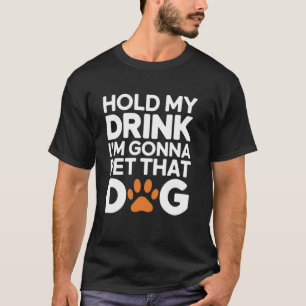Hold My Drink I'm Gonna Go Pet That Dog Humour Jok T-Shirt
