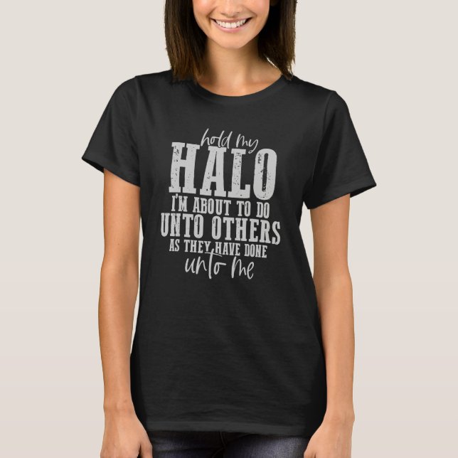 Hold My Halo I'm About To Do Unto Others As They H T-Shirt (Front)