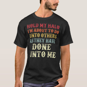 Hold My Halo I'm About To Do Unto Others T-Shirt