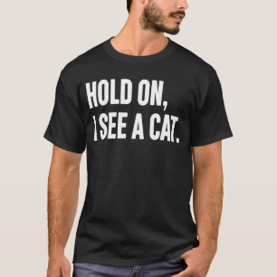 Hold On I See A Cat  Cat  Sarcastic Sayings  28 T-Shirt