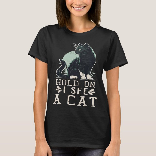 Hold On I See A Cat  Cat  Sarcastic Sayings T-Shirt (Front)