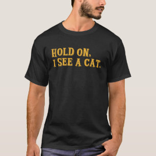 Hold On I See A Cat Funny Cat Lovers Sarcastic Say T-Shirt