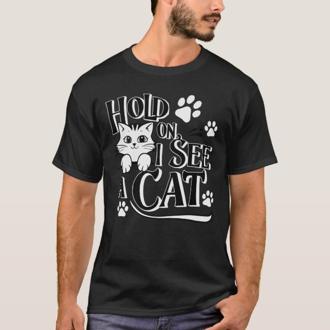 Hold On I See A Cat Funny Cat Lovers Sarcastic Say T-Shirt (Front)