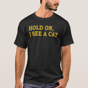 Hold On I See A Cat Sarcastic Cat Sayings T-Shirt