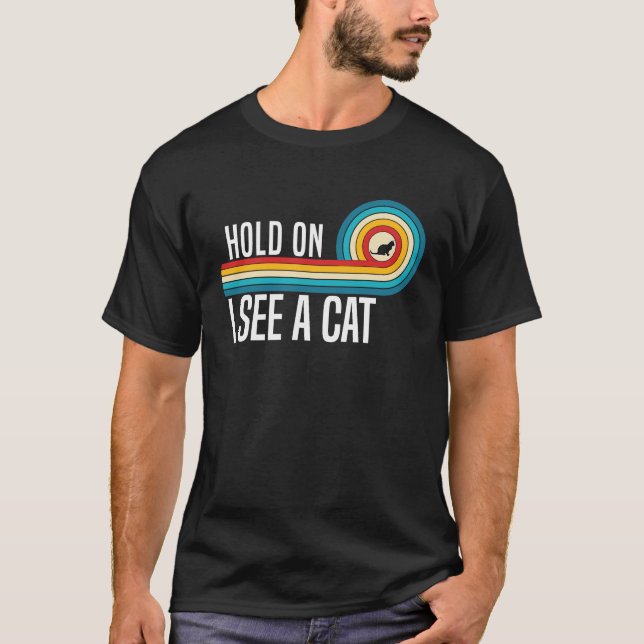 Hold On I See a Cat  Trendy Sarcastic Quotes cat   T-Shirt (Front)
