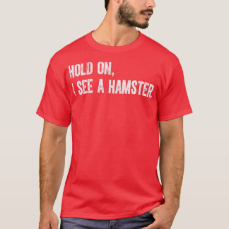 Hold On I See A Hamster T-Shirt