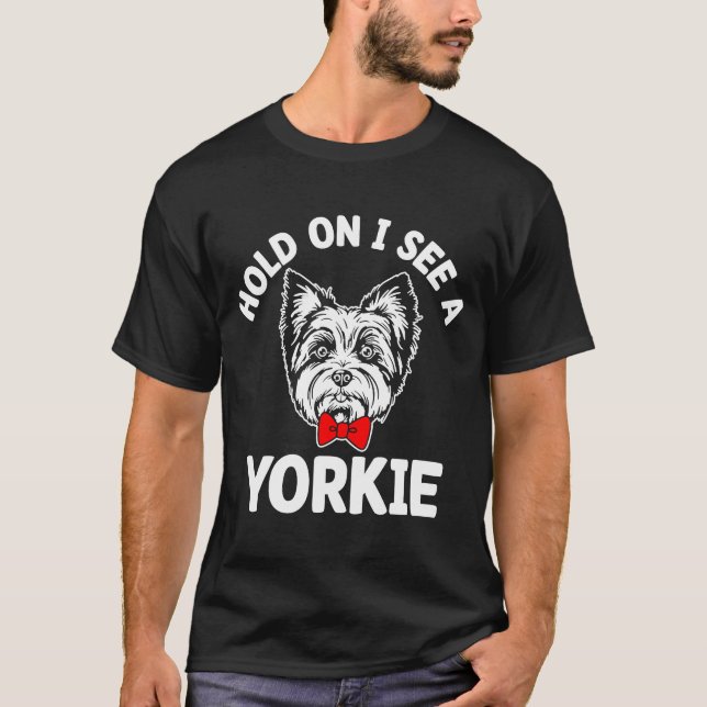 Hold On I See a Yorkie Funny Yorkshire Terrier Hum T-Shirt (Front)