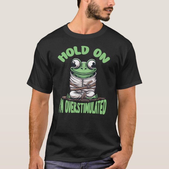 Hold on I'm Overstimulated Frog ADHD and Anxiety F T-Shirt (Front)