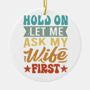 Hold On Let Me Ask My Wife First - Funny Husband  Ceramic Tree Decoration