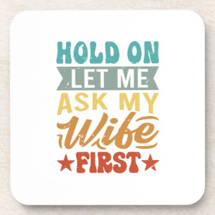 Hold On Let Me Ask My Wife First - Funny Husband  Coaster