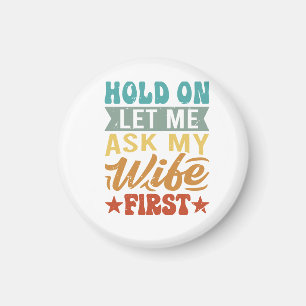 Hold On Let Me Ask My Wife First - Funny Husband  Magnet