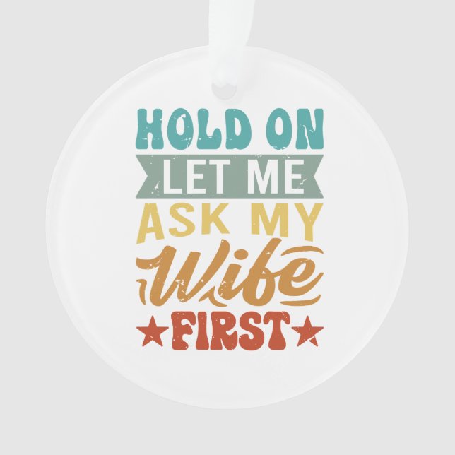 Hold On Let Me Ask My Wife First - Funny Husband  Ornament (Front)