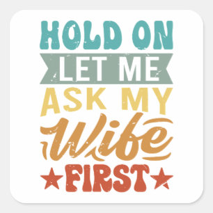 Hold On Let Me Ask My Wife First - Funny Husband Square Sticker