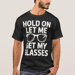 Hold On Let Me Get My Glasses T-Shirt
