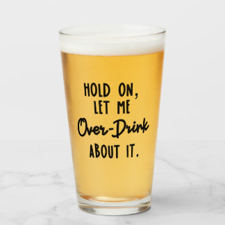 Hold on, let me over drink about it beer glass