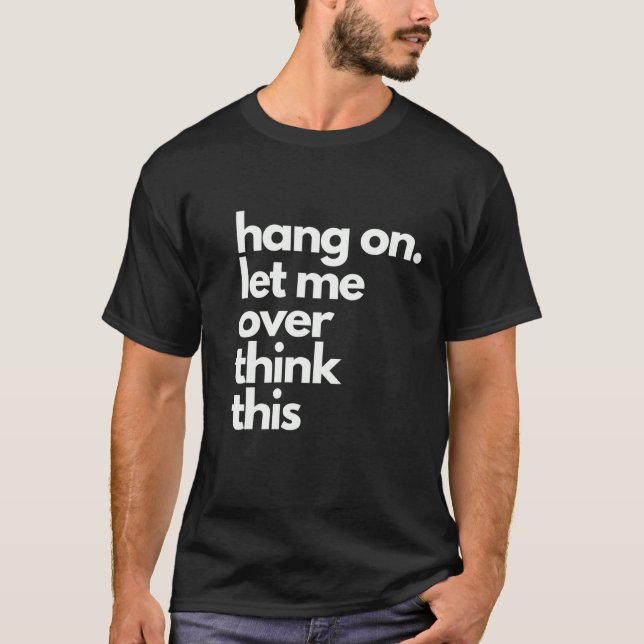 hold on let me over think this T-Shirt (Front)