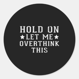 Hold On Let Me Overthink This  Classic Round Sticker