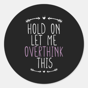 Hold On Let Me Overthink This Classic Round Sticker