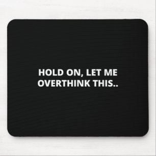 Hold On Let Me Overthink This _ Funny Hilarious Me Mouse Mat