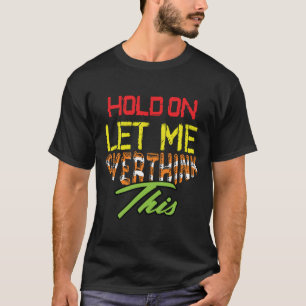 Hold on Let Me Overthink This Funny Mom  T-Shirt