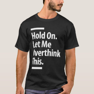 Hold On. Let Me Overthink This Funny Overthink T-Shirt