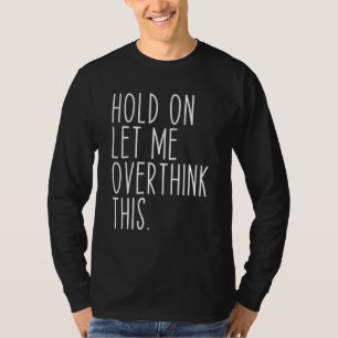Hold On Let Me Overthink This Funny Saying Sarcast T-Shirt