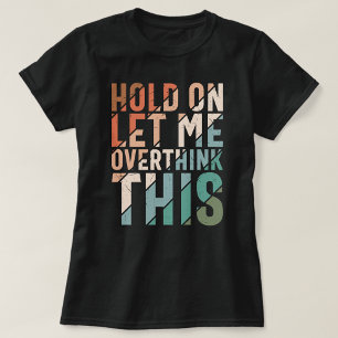 HOLD ON LET ME OVERTHINK THIS FUNNY T-Shirt