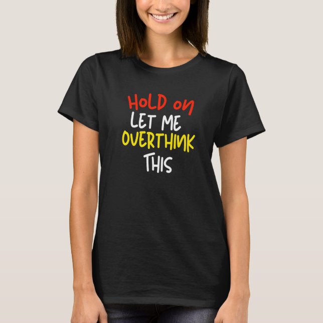 Hold On Let Me Overthink This Humor   2 T-Shirt (Front)