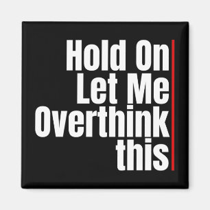 HOLD ON LET ME OVERTHINK THIS MAGNET
