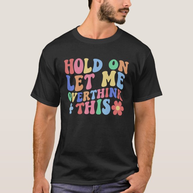 Hold on Let Me Overthink This  Mom Overthinking Qu T-Shirt (Front)