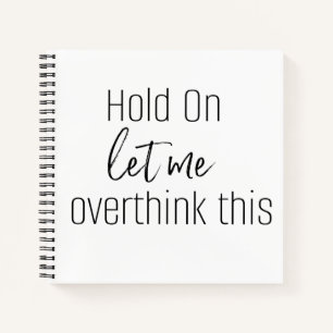 HOLD ON LET ME OVERTHINK THIS Notebook