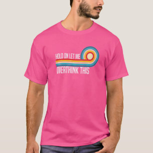 Hold on let me overthink this  Sarcasm Quotes  2 T-Shirt